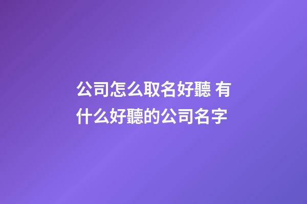 公司怎么取名好聽 有什么好聽的公司名字-第1張-公司起名-玄機(jī)派